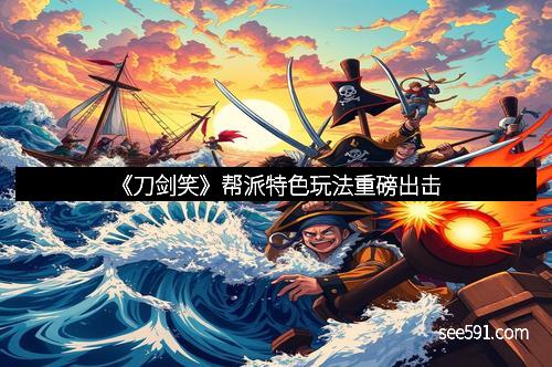 《刀剑笑》帮派特色玩法重磅出击